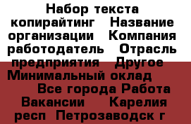 Набор текста-копирайтинг › Название организации ­ Компания-работодатель › Отрасль предприятия ­ Другое › Минимальный оклад ­ 20 000 - Все города Работа » Вакансии   . Карелия респ.,Петрозаводск г.